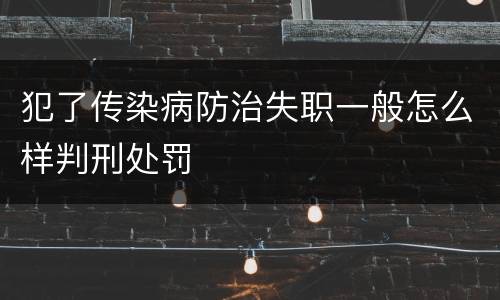 犯了传染病防治失职一般怎么样判刑处罚