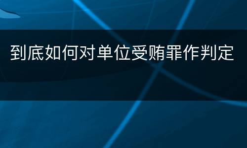 到底如何对单位受贿罪作判定
