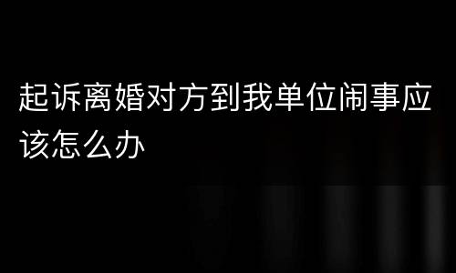 起诉离婚对方到我单位闹事应该怎么办