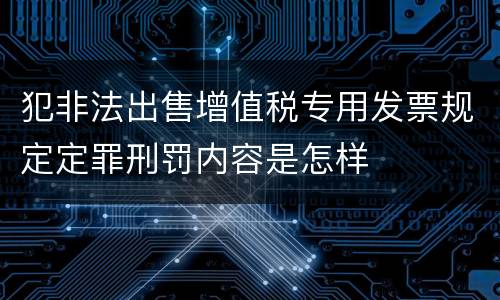 犯非法出售增值税专用发票规定定罪刑罚内容是怎样