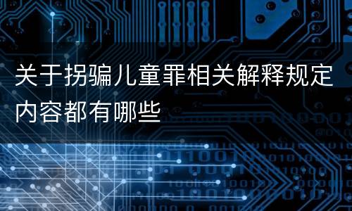 关于拐骗儿童罪相关解释规定内容都有哪些