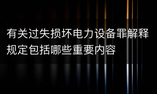 有关过失损坏电力设备罪解释规定包括哪些重要内容