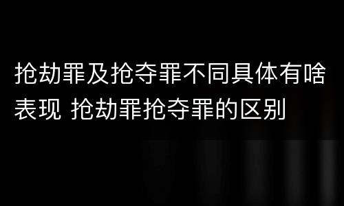抢劫罪及抢夺罪不同具体有啥表现 抢劫罪抢夺罪的区别