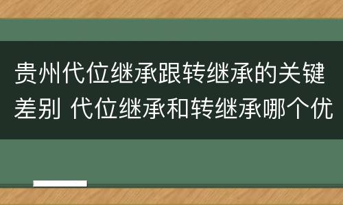 贵州代位继承跟转继承的关键差别 代位继承和转继承哪个优先