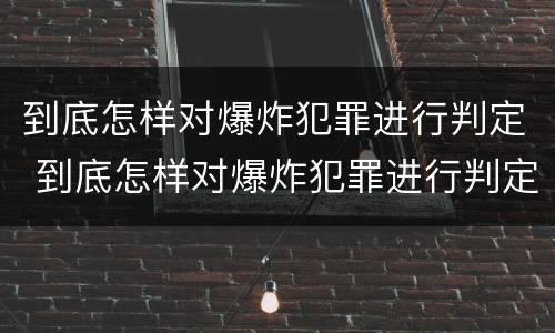 到底怎样对爆炸犯罪进行判定 到底怎样对爆炸犯罪进行判定呢