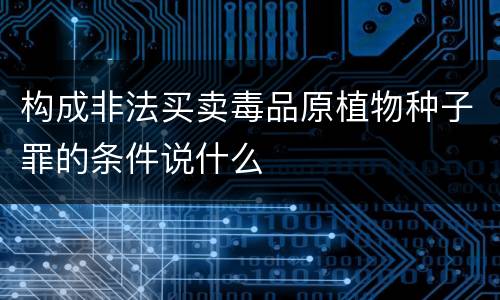 构成非法买卖毒品原植物种子罪的条件说什么