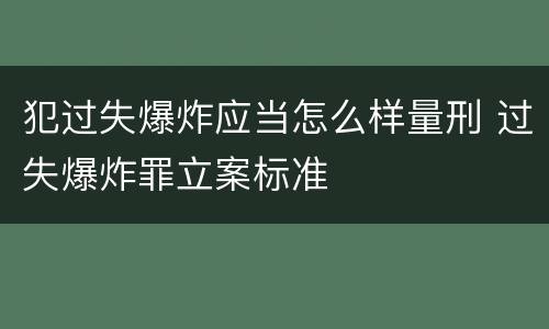 犯过失爆炸应当怎么样量刑 过失爆炸罪立案标准