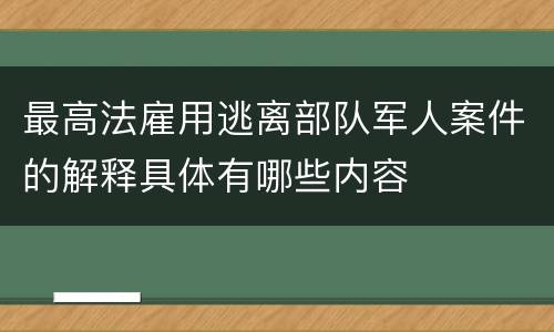 最高法雇用逃离部队军人案件的解释具体有哪些内容