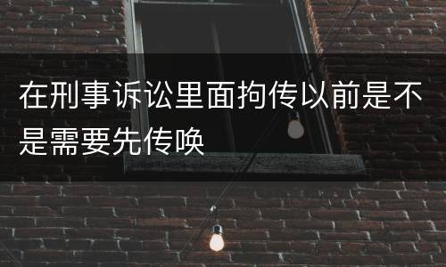 在刑事诉讼里面拘传以前是不是需要先传唤