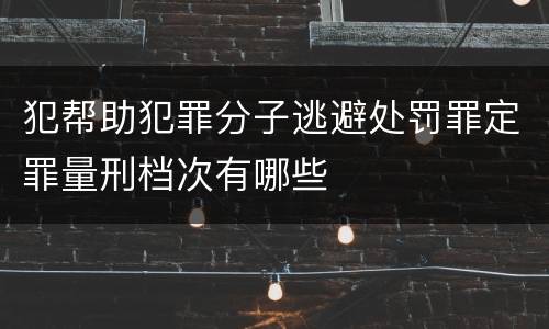 犯帮助犯罪分子逃避处罚罪定罪量刑档次有哪些