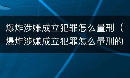 爆炸涉嫌成立犯罪怎么量刑（爆炸涉嫌成立犯罪怎么量刑的）