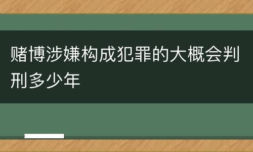 赌博涉嫌构成犯罪的大概会判刑多少年