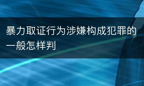 暴力取证行为涉嫌构成犯罪的一般怎样判