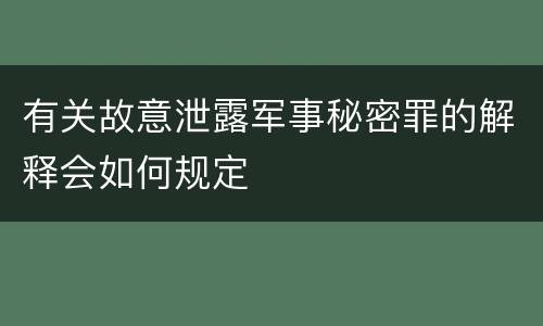 有关故意泄露军事秘密罪的解释会如何规定