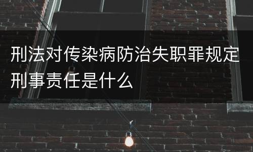 刑法对传染病防治失职罪规定刑事责任是什么