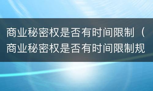 商业秘密权是否有时间限制（商业秘密权是否有时间限制规定）