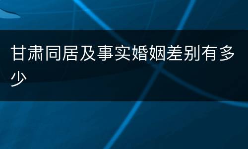 甘肃同居及事实婚姻差别有多少