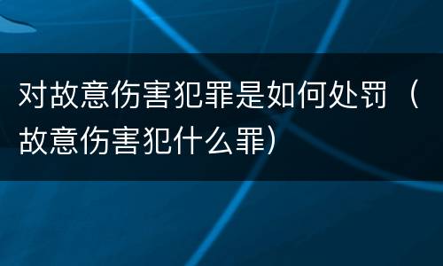 对故意伤害犯罪是如何处罚（故意伤害犯什么罪）