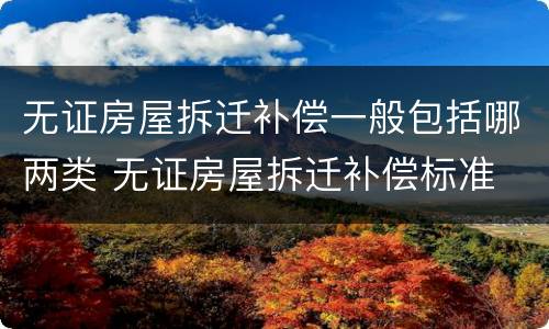 无证房屋拆迁补偿一般包括哪两类 无证房屋拆迁补偿标准