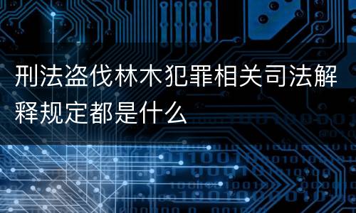 刑法盗伐林木犯罪相关司法解释规定都是什么