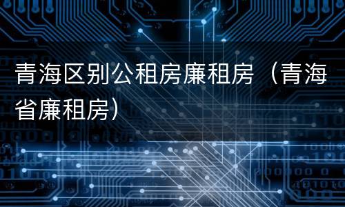 青海区别公租房廉租房（青海省廉租房）