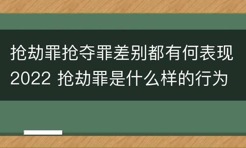 抢劫罪抢夺罪差别都有何表现2022 抢劫罪是什么样的行为