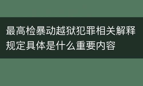 最高检暴动越狱犯罪相关解释规定具体是什么重要内容