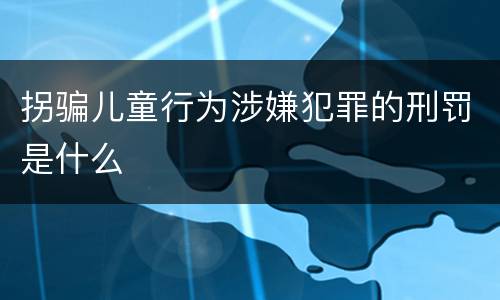 拐骗儿童行为涉嫌犯罪的刑罚是什么
