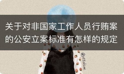 关于对非国家工作人员行贿案的公安立案标准有怎样的规定