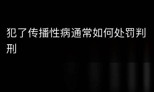 犯了传播性病通常如何处罚判刑