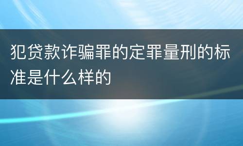 犯贷款诈骗罪的定罪量刑的标准是什么样的