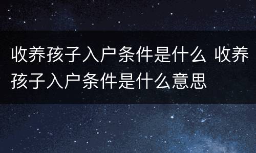 收养孩子入户条件是什么 收养孩子入户条件是什么意思
