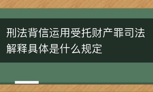 刑法背信运用受托财产罪司法解释具体是什么规定