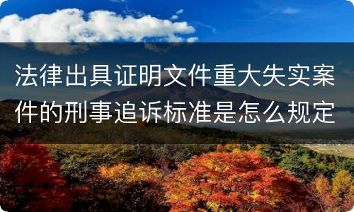 法律出具证明文件重大失实案件的刑事追诉标准是怎么规定