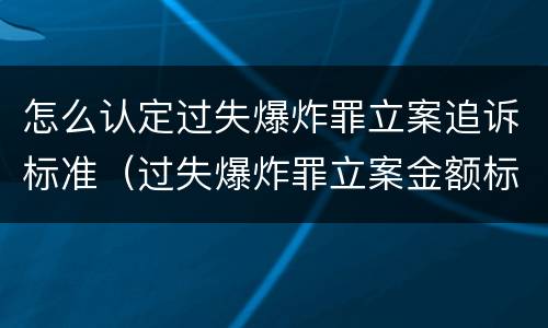 怎么认定过失爆炸罪立案追诉标准（过失爆炸罪立案金额标准）