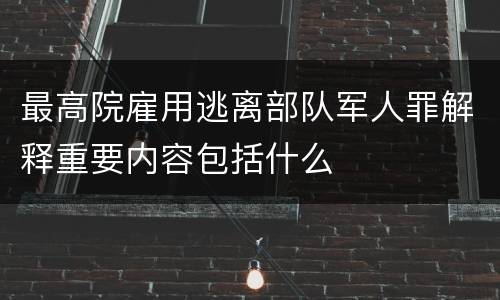 最高院雇用逃离部队军人罪解释重要内容包括什么
