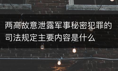 两高故意泄露军事秘密犯罪的司法规定主要内容是什么
