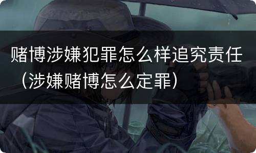 赌博涉嫌犯罪怎么样追究责任（涉嫌赌博怎么定罪）