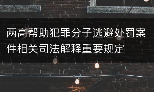 两高帮助犯罪分子逃避处罚案件相关司法解释重要规定