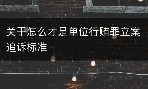 关于怎么才是单位行贿罪立案追诉标准