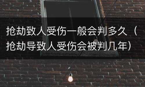 抢劫致人受伤一般会判多久（抢劫导致人受伤会被判几年）
