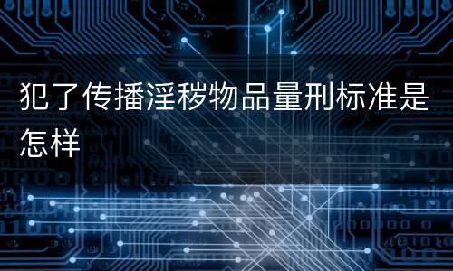 犯了传播淫秽物品量刑标准是怎样