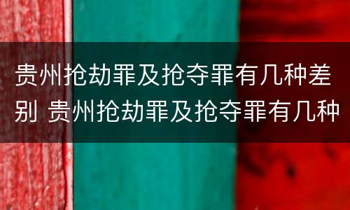 贵州抢劫罪及抢夺罪有几种差别 贵州抢劫罪及抢夺罪有几种差别案例