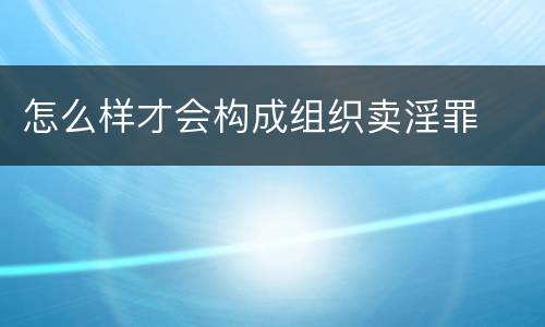 怎么样才会构成组织卖淫罪