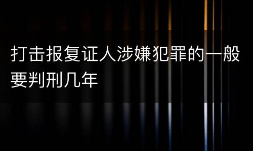 打击报复证人涉嫌犯罪的一般要判刑几年