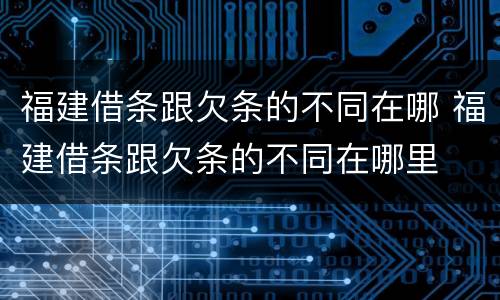 福建借条跟欠条的不同在哪 福建借条跟欠条的不同在哪里