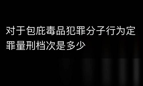 对于包庇毒品犯罪分子行为定罪量刑档次是多少