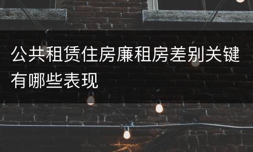 公共租赁住房廉租房差别关键有哪些表现