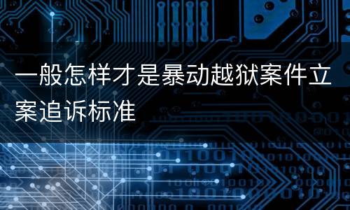 一般怎样才是暴动越狱案件立案追诉标准