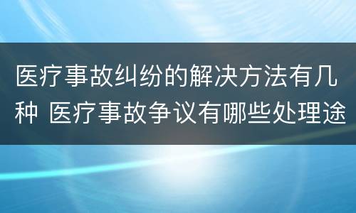 医疗事故纠纷的解决方法有几种 医疗事故争议有哪些处理途径